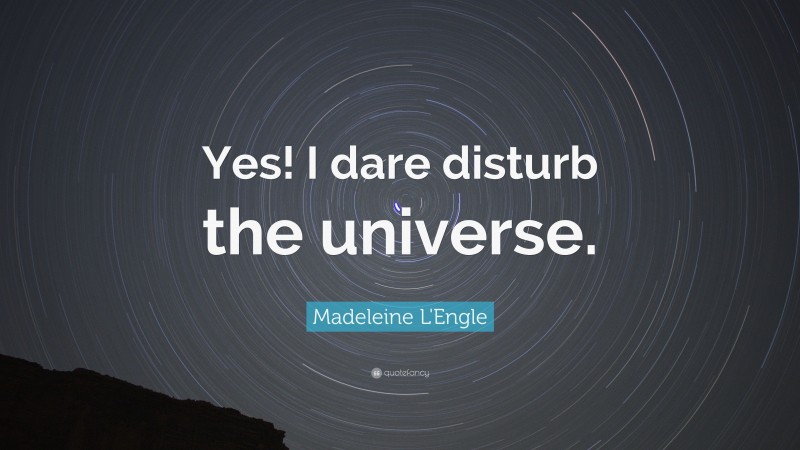 Madeleine L'Engle Quote: “Yes! I dare disturb the universe.”