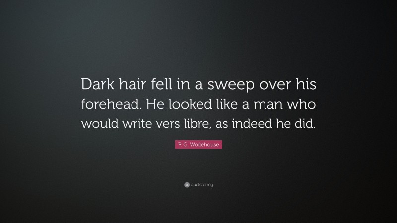 P. G. Wodehouse Quote: “Dark hair fell in a sweep over his forehead. He looked like a man who would write vers libre, as indeed he did.”