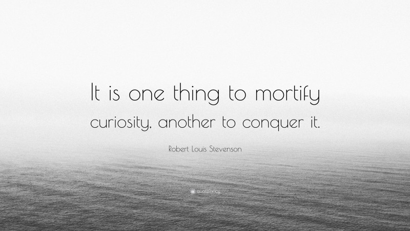 Robert Louis Stevenson Quote: “It is one thing to mortify curiosity, another to conquer it.”