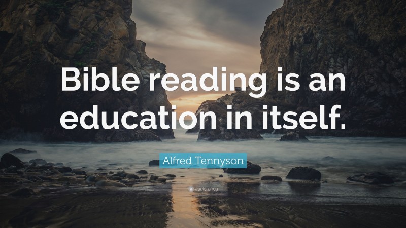 Alfred Tennyson Quote: “Bible reading is an education in itself.”