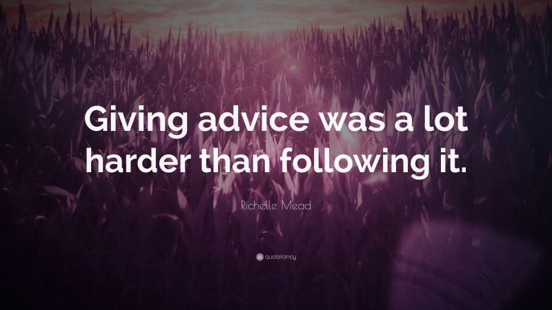 Richelle Mead Quote: “Giving advice was a lot harder than following it.”