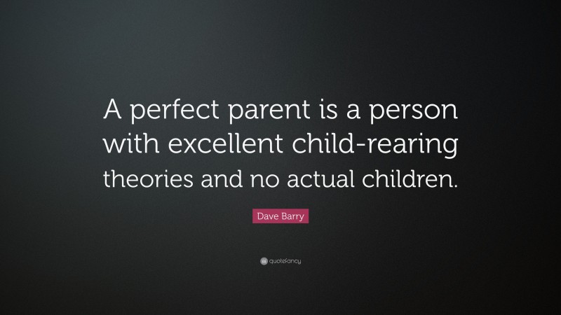 Dave Barry Quote: “A perfect parent is a person with excellent child-rearing theories and no actual children.”