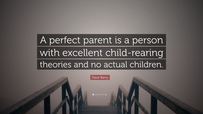 Dave Barry Quote: “A perfect parent is a person with excellent child-rearing theories and no actual children.”