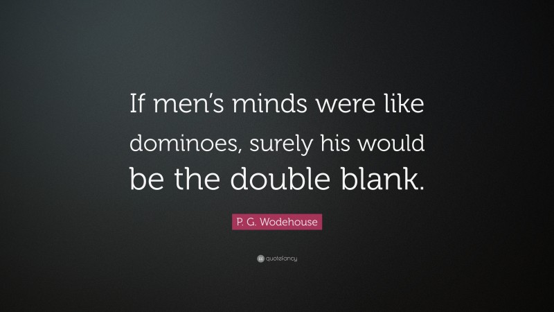 P. G. Wodehouse Quote: “If men’s minds were like dominoes, surely his would be the double blank.”