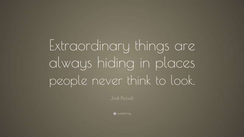 Jodi Picoult Quote: “Extraordinary things are always hiding in places people never think to look.”