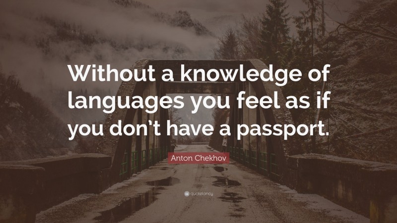 Anton Chekhov Quote: “Without a knowledge of languages you feel as if you don’t have a passport.”