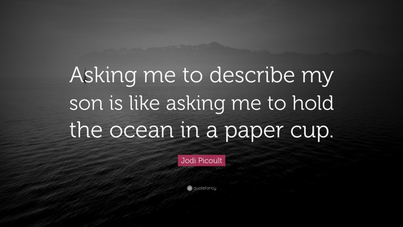 Jodi Picoult Quote: “Asking me to describe my son is like asking me to hold the ocean in a paper cup.”