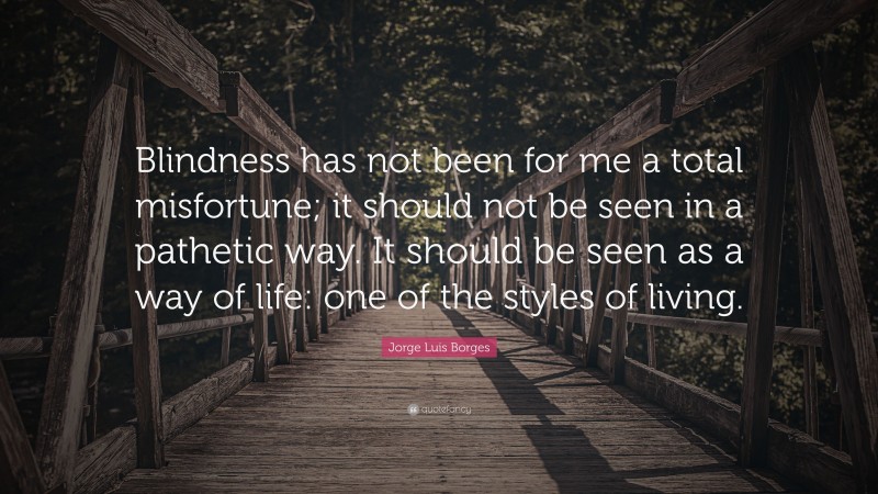 Jorge Luis Borges Quote: “Blindness has not been for me a total ...