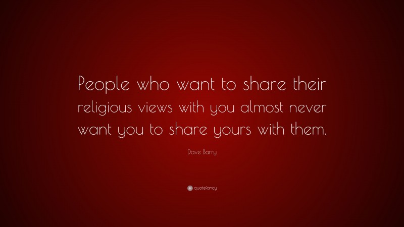 Dave Barry Quote: “People who want to share their religious views with you almost never want you to share yours with them.”