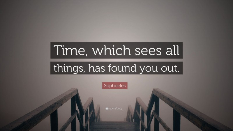 Sophocles Quote: “Time, which sees all things, has found you out.”