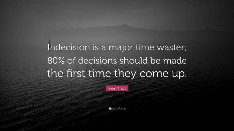 Brian Tracy Quote: “Indecision is a major time waster; 80% of decisions should be made the first time they come up.”