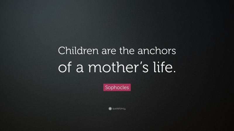 Sophocles Quote: “Children are the anchors of a mother’s life.”