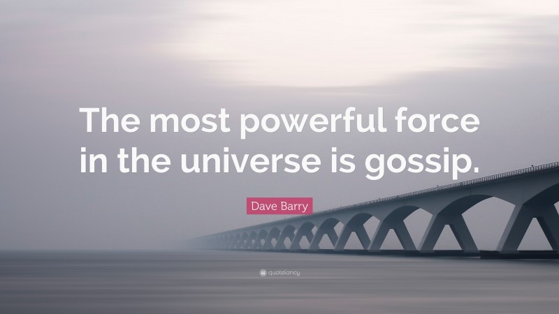 Dave Barry Quote: “The most powerful force in the universe is gossip.”
