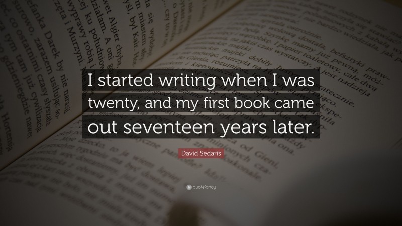 David Sedaris Quote: “I started writing when I was twenty, and my first book came out seventeen years later.”