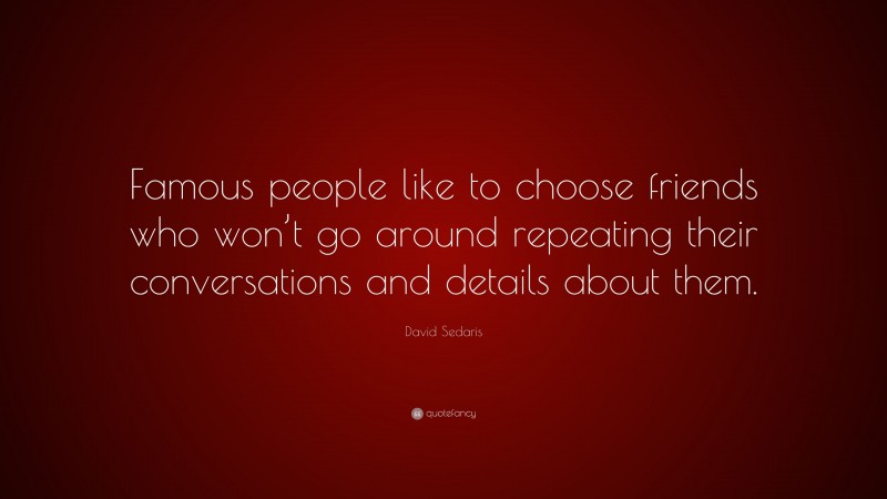 David Sedaris Quote: “Famous people like to choose friends who won’t go around repeating their conversations and details about them.”
