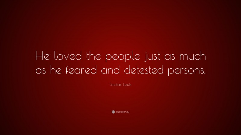 Sinclair Lewis Quote: “He loved the people just as much as he feared and detested persons.”