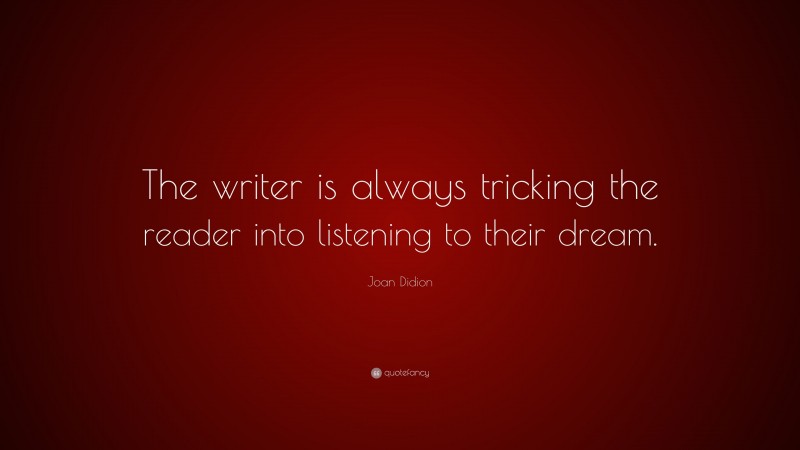Joan Didion Quote: “The writer is always tricking the reader into listening to their dream.”