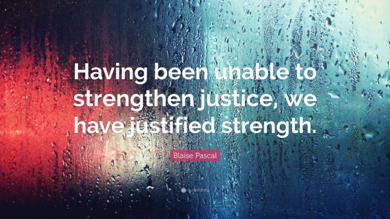 Blaise Pascal Quote: “Having been unable to strengthen justice, we have justified strength.”