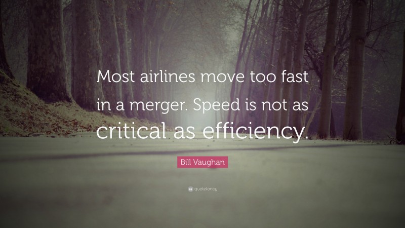 Bill Vaughan Quote: “Most airlines move too fast in a merger. Speed is not as critical as efficiency.”