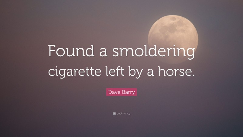 Dave Barry Quote: “Found a smoldering cigarette left by a horse.”