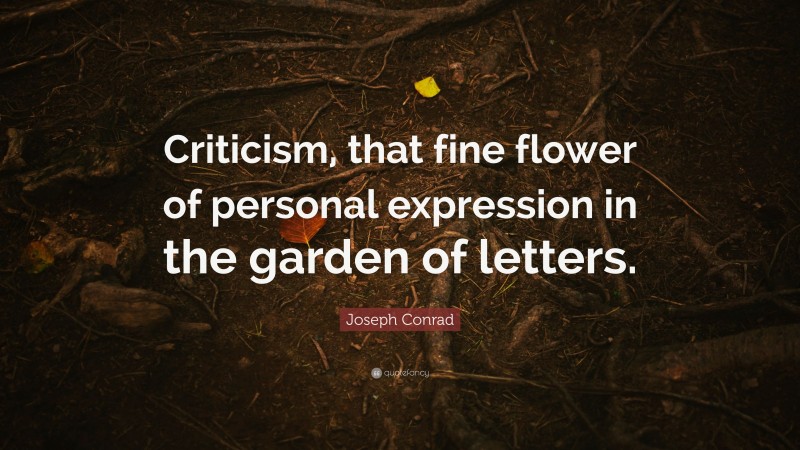 Joseph Conrad Quote: “Criticism, that fine flower of personal expression in the garden of letters.”