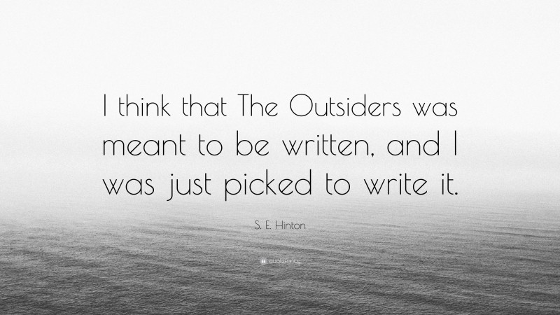 S. E. Hinton Quote: “I think that The Outsiders was meant to be written, and I was just picked to write it.”
