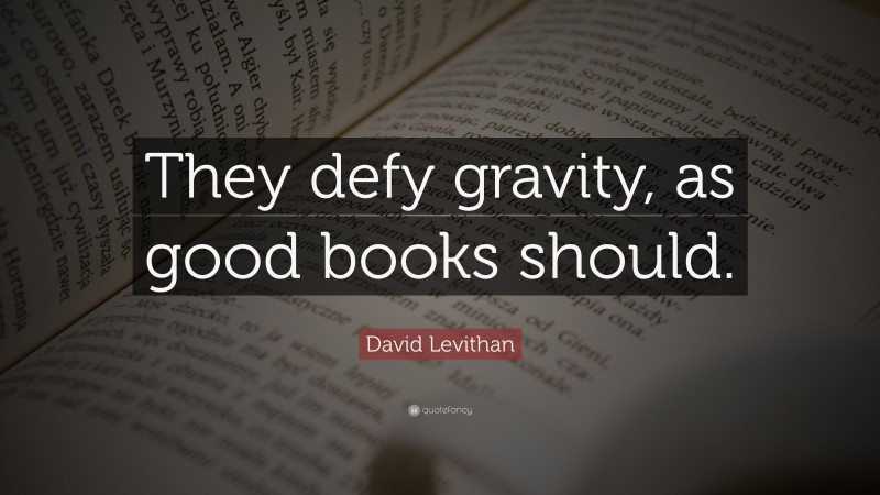 David Levithan Quote: “They defy gravity, as good books should.”