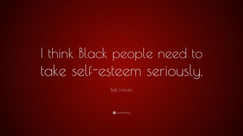 Bell Hooks Quote: “I think Black people need to take self-esteem seriously.”