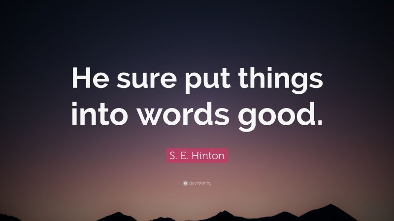 S. E. Hinton Quote: “He sure put things into words good.”
