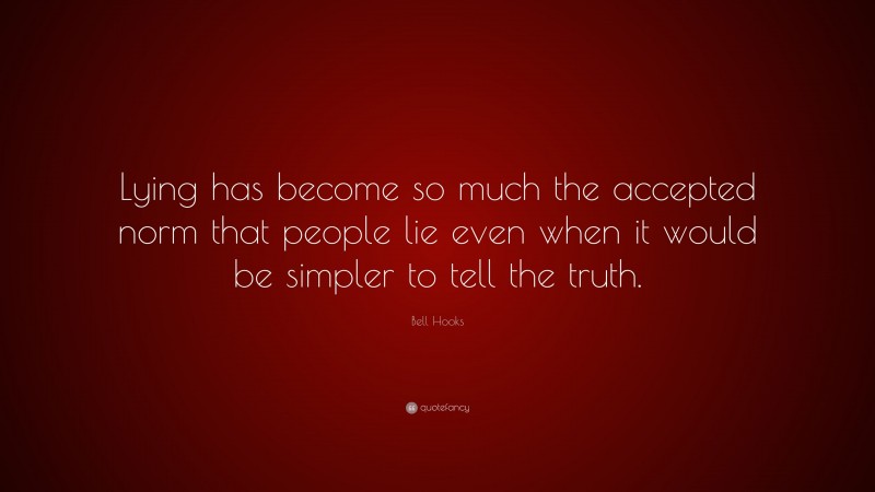 Bell Hooks Quote: “Lying has become so much the accepted norm that people lie even when it would be simpler to tell the truth.”