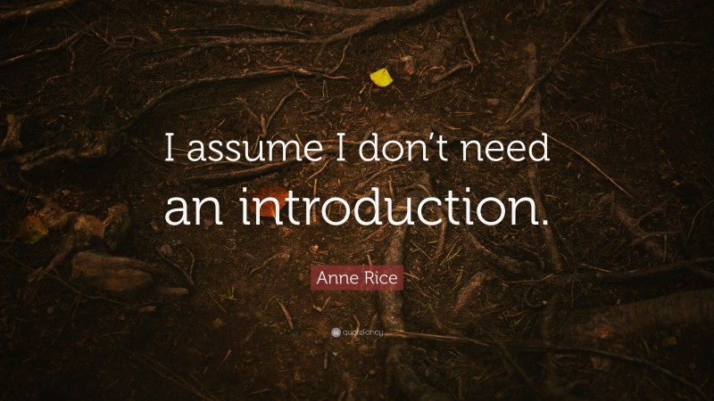 Anne Rice Quote: “I assume I don’t need an introduction.”