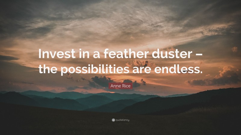 Anne Rice Quote: “Invest in a feather duster – the possibilities are endless.”