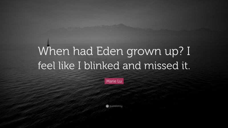 Marie Lu Quote: “When had Eden grown up? I feel like I blinked and missed it.”