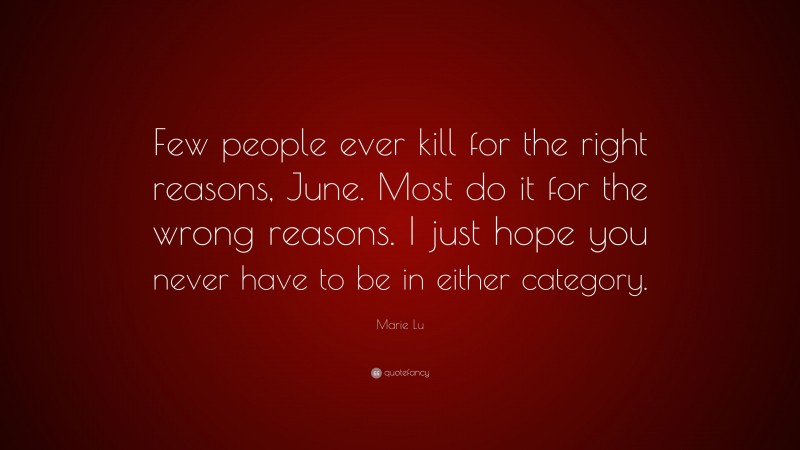 Marie Lu Quote: “Few people ever kill for the right reasons, June. Most do it for the wrong reasons. I just hope you never have to be in either category.”