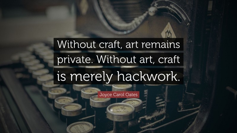 Joyce Carol Oates Quote: “Without craft, art remains private. Without art, craft is merely hackwork.”