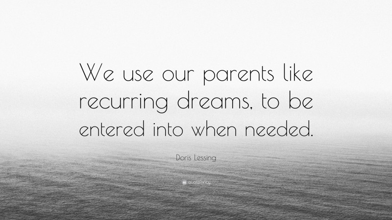 Doris Lessing Quote: “We use our parents like recurring dreams, to be entered into when needed.”