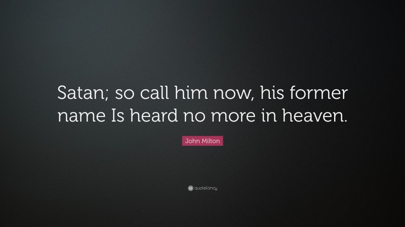 John Milton Quote: “Satan; so call him now, his former name Is heard no more in heaven.”