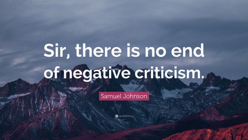 Samuel Johnson Quote: “Sir, there is no end of negative criticism.”