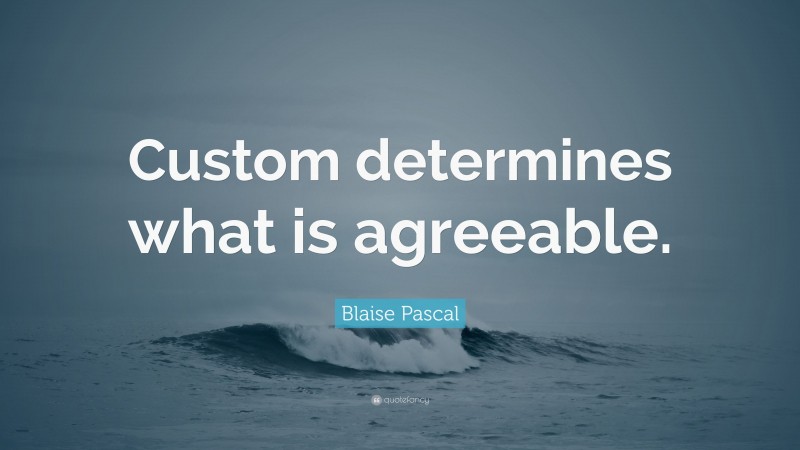Blaise Pascal Quote: “Custom determines what is agreeable.”