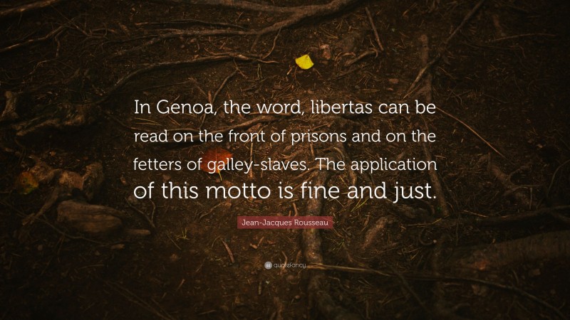 Jean-Jacques Rousseau Quote: “In Genoa, the word, libertas can be read on the front of prisons and on the fetters of galley-slaves. The application of this motto is fine and just.”