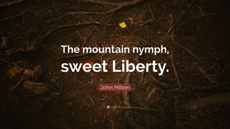 John Milton Quote: “The mountain nymph, sweet Liberty.”