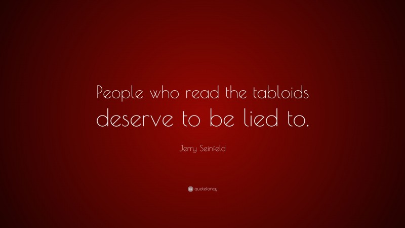 Jerry Seinfeld Quote: “People who read the tabloids deserve to be lied to.”