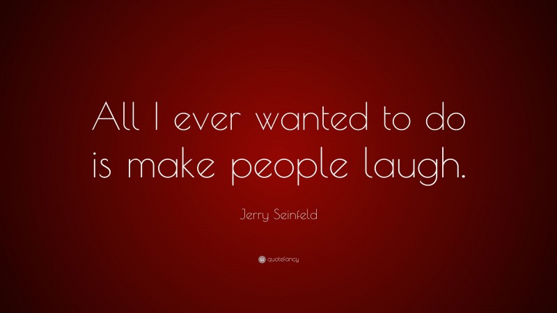 Jerry Seinfeld Quote: “All I ever wanted to do is make people laugh.”