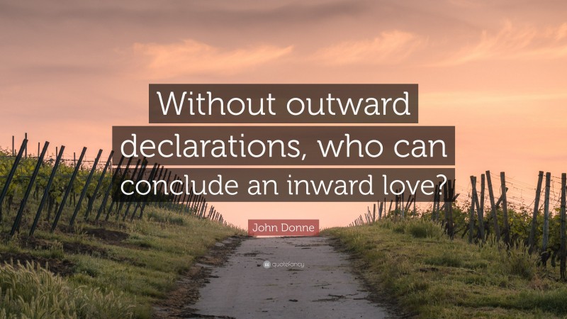 John Donne Quote: “Without outward declarations, who can conclude an inward love?”