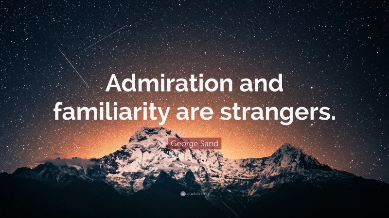 George Sand Quote: “Admiration and familiarity are strangers.”