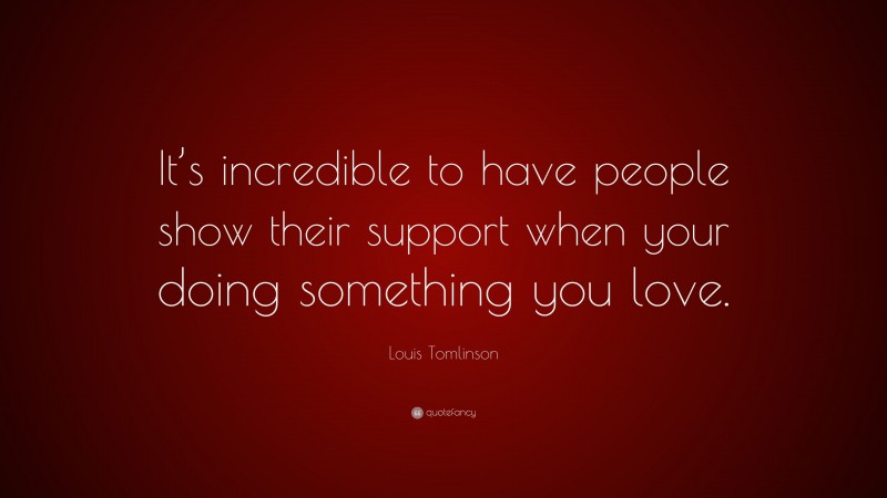 Louis Tomlinson Quote: “It’s incredible to have people show their support when your doing something you love.”