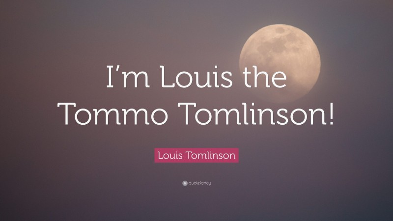 Louis Tomlinson Quote: “I’m Louis the Tommo Tomlinson!”
