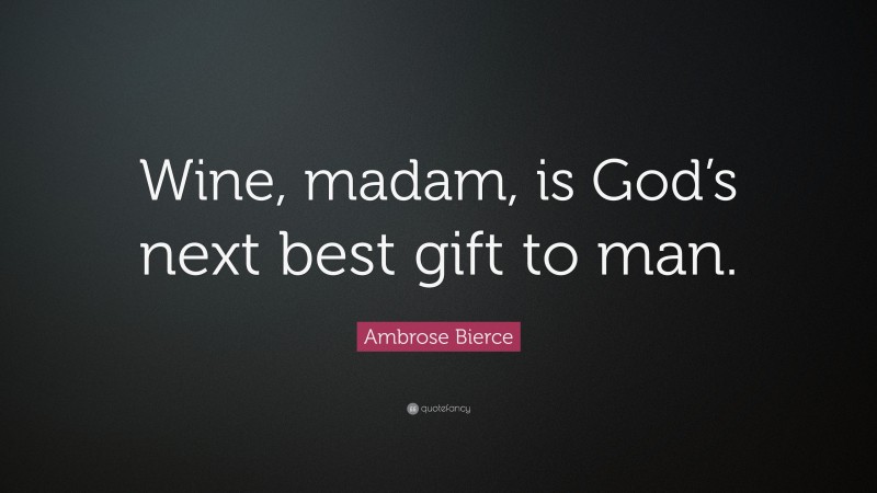 Ambrose Bierce Quote: “Wine, madam, is God’s next best gift to man.”