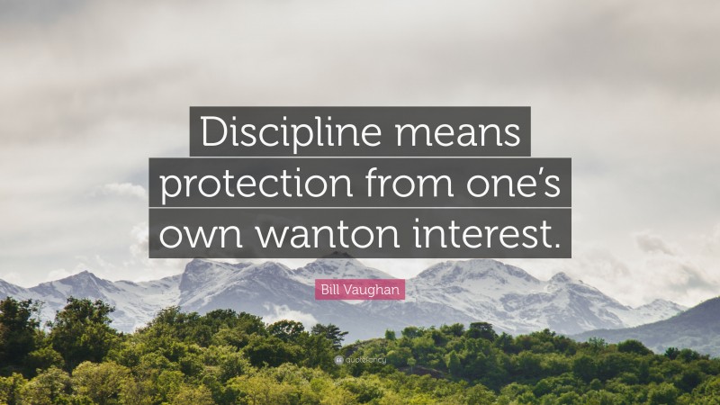 Bill Vaughan Quote: “Discipline means protection from one’s own wanton interest.”