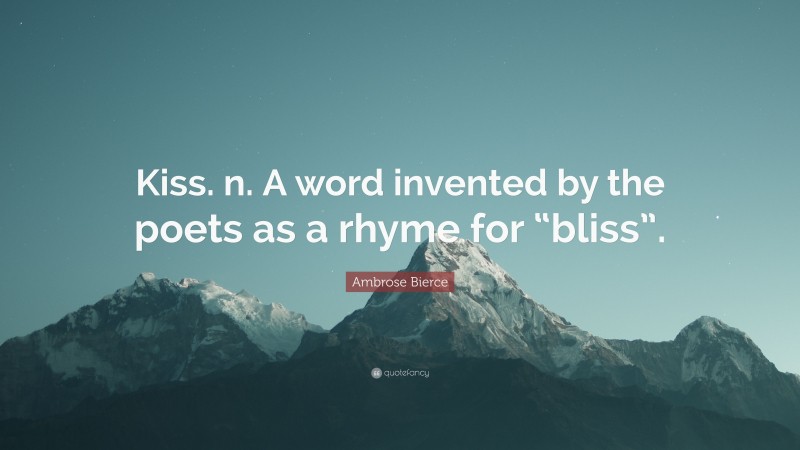 Ambrose Bierce Quote: “Kiss. n. A word invented by the poets as a rhyme for “bliss”.”